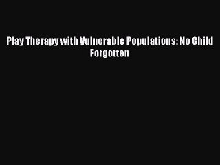 Download Play Therapy with Vulnerable Populations: No Child Forgotten Ebook Online