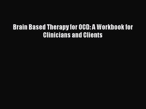 [Read book] Brain Based Therapy for OCD: A Workbook for Clinicians and Clients [PDF] Full Ebook