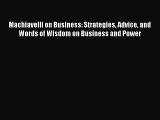 Read Machiavelli on Business: Strategies Advice and Words of Wisdom on Business and Power Ebook