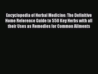 [Read book] Encyclopedia of Herbal Medicine: The Definitive Home Reference Guide to 550 Key