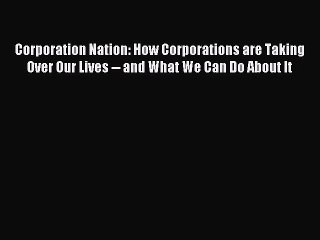 Read Corporation Nation: How Corporations are Taking Over Our Lives -- and What We Can Do About