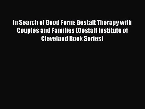 Read In Search of Good Form: Gestalt Therapy with Couples and Families (Gestalt Institute of