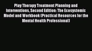 Read Play Therapy Treatment Planning and Interventions Second Edition: The Ecosystemic Model