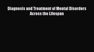 Read Diagnosis and Treatment of Mental Disorders Across the Lifespan Ebook Free