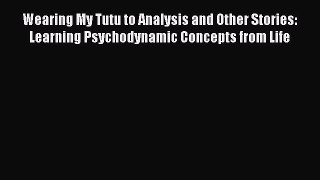 [Read book] Wearing My Tutu to Analysis and Other Stories: Learning Psychodynamic Concepts