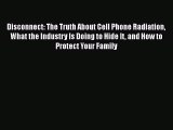 [Read book] Disconnect: The Truth About Cell Phone Radiation What the Industry Is Doing to
