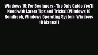 Read Windows 10: For Beginners - The Only Guide You'll Need with Latest Tips and Tricks! (Windows
