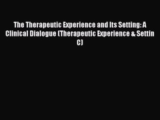 Download The Therapeutic Experience and Its Setting: A Clinical Dialogue (Therapeutic Experience