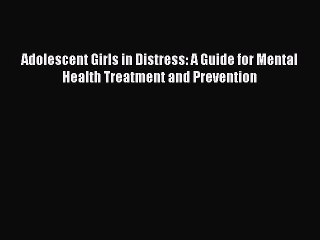 Read Adolescent Girls in Distress: A Guide for Mental Health Treatment and Prevention Ebook