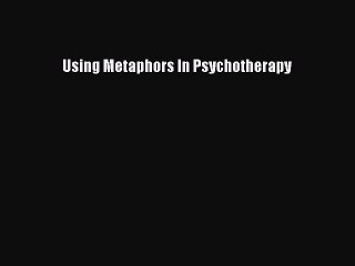 Read Using Metaphors In Psychotherapy Ebook Free