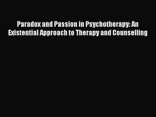 Read Paradox and Passion in Psychotherapy: An Existential Approach to Therapy and Counselling
