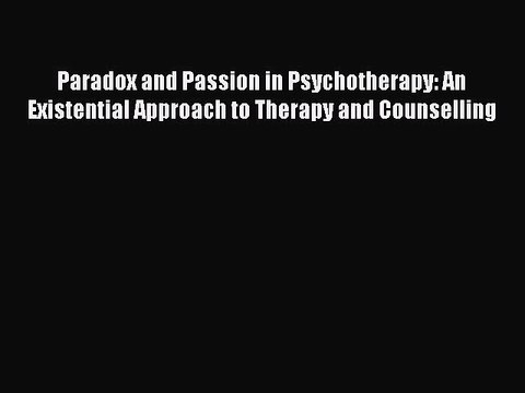 Read Paradox and Passion in Psychotherapy: An Existential Approach to Therapy and Counselling