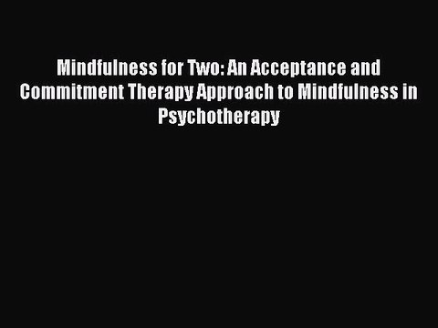 Read Mindfulness for Two: An Acceptance and Commitment Therapy Approach to Mindfulness in Psychotherapy
