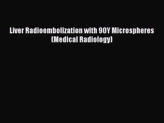 Read Liver Radioembolization with 90Y Microspheres (Medical Radiology) Ebook Free