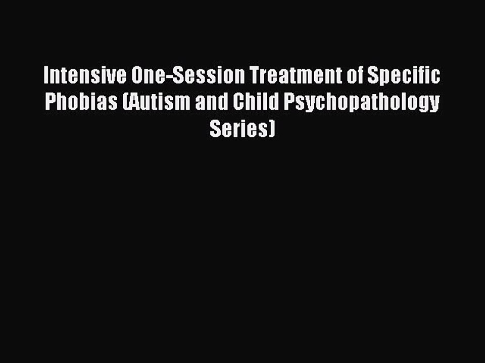 Read Intensive One-Session Treatment of Specific Phobias (Autism and Child Psychopathology