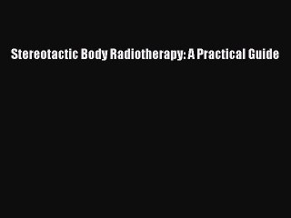 Read Stereotactic Body Radiotherapy: A Practical Guide Ebook Free