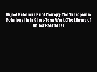 Read Object Relations Brief Therapy: The Therapeutic Relationship in Short-Term Work (The Library