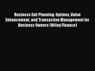 Read Business Exit Planning: Options Value Enhancement and Transaction Management for Business