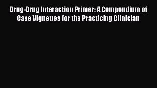 [Read book] Drug-Drug Interaction Primer: A Compendium of Case Vignettes for the Practicing