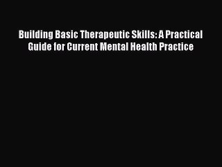 Read Building Basic Therapeutic Skills: A Practical Guide for Current Mental Health Practice