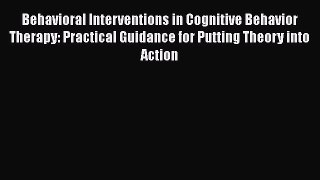 [Read book] Behavioral Interventions in Cognitive Behavior Therapy: Practical Guidance for