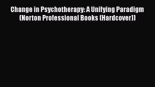 [Read book] Change in Psychotherapy: A Unifying Paradigm (Norton Professional Books (Hardcover))
