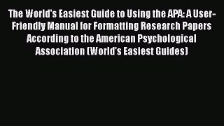 [Read book] The World's Easiest Guide to Using the APA: A User-Friendly Manual for Formatting