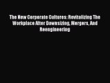 Read The New Corporate Cultures: Revitalizing The Workplace After Downsizing Mergers And Reengineering