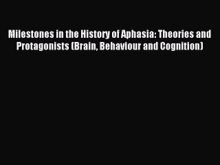Read Milestones in the History of Aphasia: Theories and Protagonists (Brain Behaviour and Cognition)