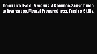 [Read book] Defensive Use of Firearms: A Common-Sense Guide to Awareness Mental Preparedness