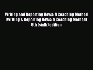 [Read book] Writing and Reporting News: A Coaching Method (Writing & Reporting News: A Coaching