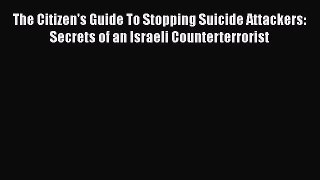 [Read book] The Citizen's Guide To Stopping Suicide Attackers: Secrets of an Israeli Counterterrorist