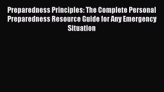 [Read book] Preparedness Principles: The Complete Personal Preparedness Resource Guide for