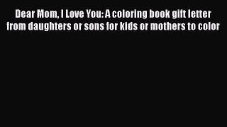 Download Dear Mom I Love You: A coloring book gift letter from daughters or sons for kids or