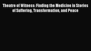 [Read book] Theatre of Witness: Finding the Medicine in Stories of Suffering Transformation