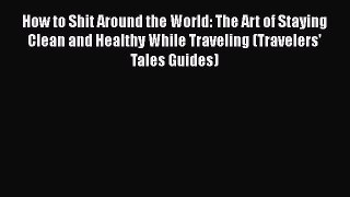 [Read book] How to Shit Around the World: The Art of Staying Clean and Healthy While Traveling
