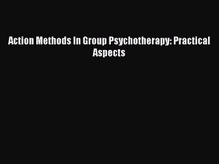 Read Action Methods In Group Psychotherapy: Practical Aspects Ebook Free