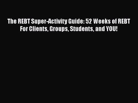 [Read book] The REBT Super-Activity Guide: 52 Weeks of REBT For Clients Groups Students and