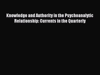 Read Knowledge and Authority in the Psychoanalytic Relationship: Currents in the Quarterly