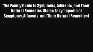 [Read book] The Family Guide to Symptoms Ailments and Their Natural Remedies (Home Encyclopedia