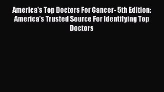 [Read book] America's Top Doctors For Cancer- 5th Edition: America's Trusted Source For Identifying