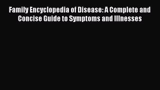 [Read book] Family Encyclopedia of Disease: A Complete and Concise Guide to Symptoms and Illnesses
