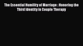 [Read book] The Essential Humility of Marriage : Honoring the Third Identity in Couple Therapy