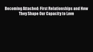 PDF Becoming Attached: First Relationships and How They Shape Our Capacity to Love Free Books