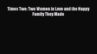 Download Times Two: Two Women in Love and the Happy Family They Made Free Books