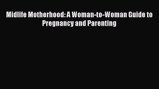 PDF Midlife Motherhood: A Woman-to-Woman Guide to Pregnancy and Parenting  Read Online