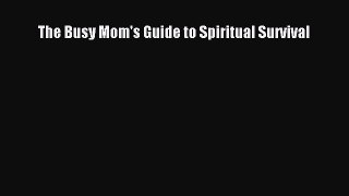 Download The Busy Mom's Guide to Spiritual Survival Free Books