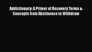 [Read book] Addictionary: A Primer of Recovery Terms & Concepts from Abstinence to Withdraw