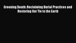 [Read book] Greening Death: Reclaiming Burial Practices and Restoring Our Tie to the Earth