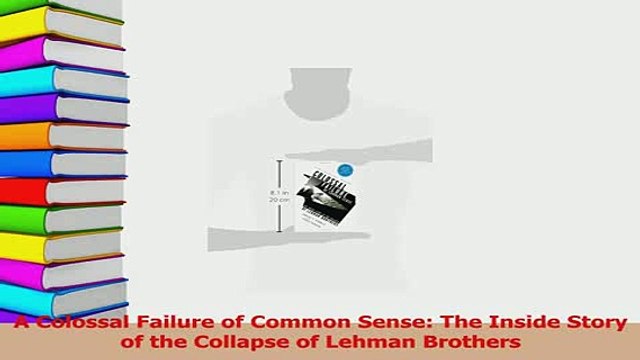 Read A Colossal Failure of Common Sense The Inside Story of the Collapse of Lehman Brothers Ebook Free